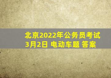 北京2022年公务员考试 3月2日 电动车题 答案